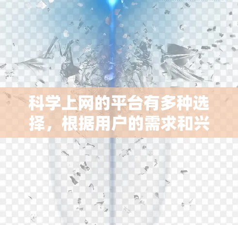 科学上网的平台有多种选择，根据用户的需求和兴趣，以下是一个分类和推荐
