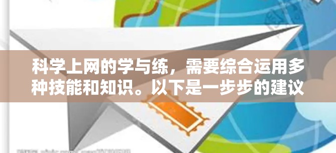 科学上网的学与练,需要综合运用多种技能和知识。以下是一步步的建议 科学上网的学与练,需要综合运用多种技能和知识。以下是一步步的建议
