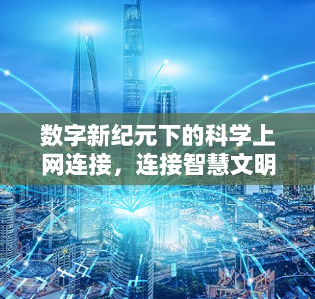 数字新纪元下的科学上网连接,连接智慧文明的高效纽带 数字新纪元下的科学上网连接,连接智慧文明的高效纽带