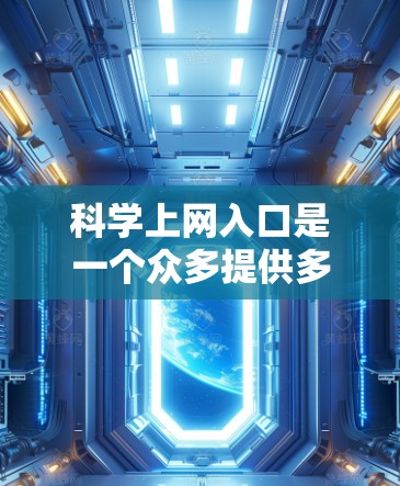 科学上网入口是一个众多提供多种科学计算、数据分析和在线教育服务的网站。选择合适的入口取决于用户的具体需求和兴趣。以下是推荐的科学上网入口，供参考