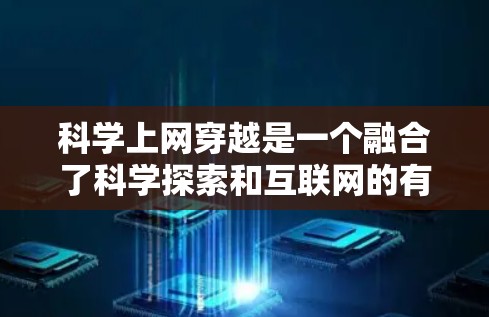 科学上网穿越是一个融合了科学探索和互联网的有趣概念，涉及用户如何在互联网环境下进行科学学习和探索。以下是一篇结构清晰、内容详实的文章，涵盖科学上网穿越的定义、特点、挑战、积极影响及总结