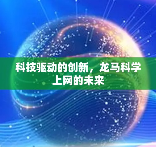 科技驱动的创新,龙马科学上网的未来 科技驱动的创新,龙马科学上网的未来