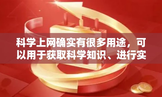 科学上网确实有很多用途,可以用于获取科学知识、进行实验、讨论科学话题等。以下是一些常见的科学上网资源和方法 科学上网确实有很多用途,可以用于获取科学知识、进行实验、讨论科学话题等。以下是一些常见的科学上网资源和方法