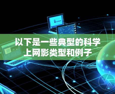 以下是一些典型的科学上网影类型和例子