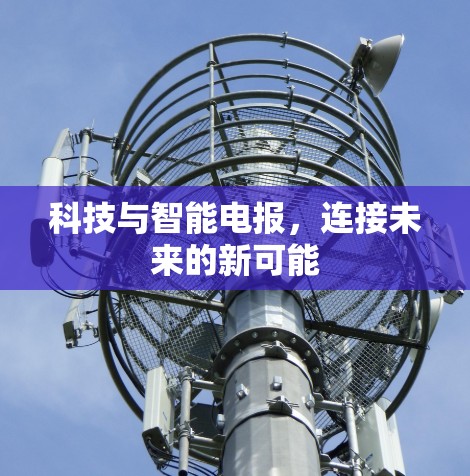 科技与智能电报,连接未来的新可能 科技与智能电报,连接未来的新可能