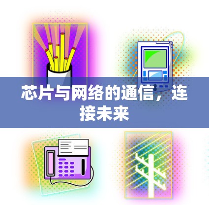 芯片与网络的通信,连接未来 芯片与网络的通信,连接未来