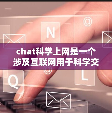 chat科学上网是一个涉及互联网用于科学交流的综合概念，主要包括以下几个方面