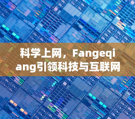科学上网，Fangeqiang引领科技与互联网的未来