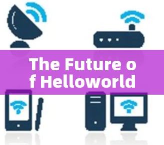 The Future of Helloworld Communication The Future of Helloworld Communication