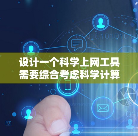 设计一个科学上网工具需要综合考虑科学计算的各个方面、用户需求、功能扩展、隐私保护以及用户体验。以下是一个分步骤的设计建议 设计一个科学上网工具需要综合考虑科学计算的各个方面、用户需求、功能扩展、隐私保护以及用户体验。以下是一个分步骤的设计建议