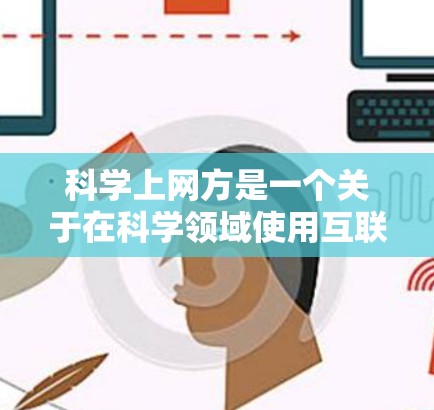 科学上网方是一个关于在科学领域使用互联网的方域,通常指那些提供科学知识、资源、工具和服务的网站。以下是关于科学上网的一些关键点 科学上网方是一个关于在科学领域使用互联网的方域,通常指那些提供科学知识、资源、工具和服务的网站。以下是关于科学上网的一些关键点
