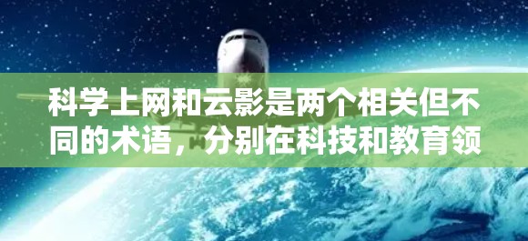 科学上网和云影是两个相关但不同的术语,分别在科技和教育领域发挥作用 科学上网和云影是两个相关但不同的术语,分别在科技和教育领域发挥作用