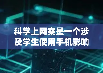科学上网案是一个涉及学生使用手机影响考试作弊的事件。以下是对这一案件的详细分析和扩展思考 科学上网案是一个涉及学生使用手机影响考试作弊的事件。以下是对这一案件的详细分析和扩展思考