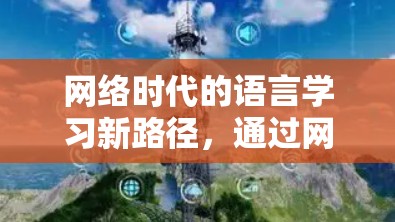 网络时代的语言学习新路径,通过网络技术重构语言学习的新模式 网络时代的语言学习新路径,通过网络技术重构语言学习的新模式
