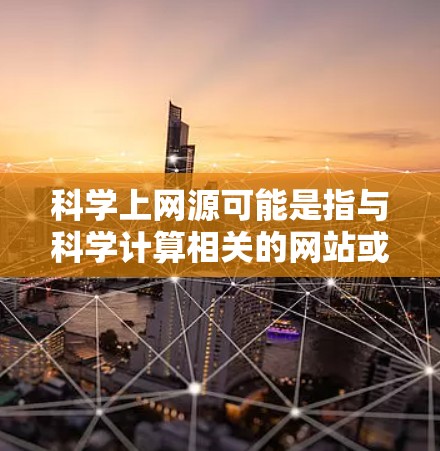 科学上网源可能是指与科学计算相关的网站或工具,如科学计算器或科学计算平台。这些工具通常提供更复杂的数学运算、科学计算功能以及在线计算服务。以下是一些可能与科学上网源相关的领域和工具 科学上网源可能是指与科学计算相关的网站或工具,如科学计算器或科学计算平台。这些工具通常提供更复杂的数学运算、科学计算功能以及在线计算服务。以下是一些可能与科学上网源相关的领域和工具