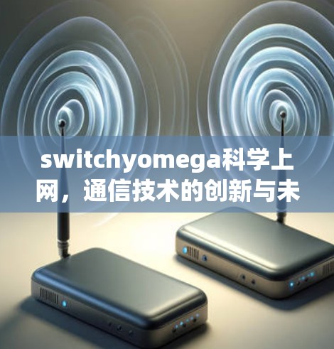 switchyomega科学上网,通信技术的创新与未来展望 switchyomega科学上网,通信技术的创新与未来展望