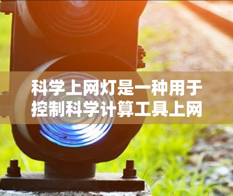 科学上网灯是一种用于控制科学计算工具上网的软件,帮助用户在需要监控或维护网络连接时,能够有效管理科学工具的上网行为。以下是对科学上网灯的详细分析和总结 科学上网灯是一种用于控制科学计算工具上网的软件,帮助用户在需要监控或维护网络连接时,能够有效管理科学工具的上网行为。以下是对科学上网灯的详细分析和总结