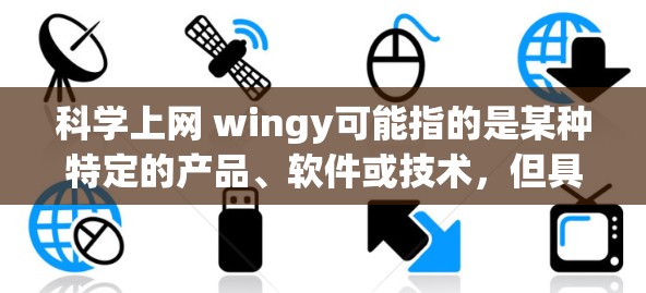 科学上网 wingy可能指的是某种特定的产品、软件或技术，但具体含义尚不明确。为了更好地帮助你，我需要更多的信息