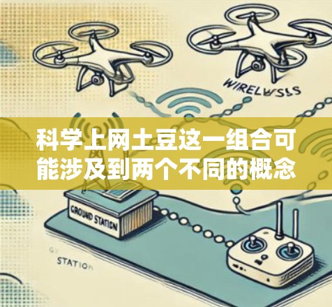 科学上网土豆这一组合可能涉及到两个不同的概念,需要分别解析 科学上网土豆这一组合可能涉及到两个不同的概念,需要分别解析