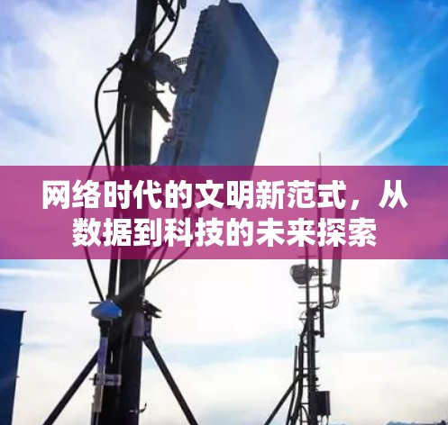 网络时代的文明新范式,从数据到科技的未来探索 网络时代的文明新范式,从数据到科技的未来探索