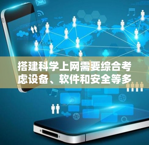 搭建科学上网需要综合考虑设备、软件和安全等多方面因素。以下是一些步骤性的指导,帮助您搭建一个可靠的科学上网环境 搭建科学上网需要综合考虑设备、软件和安全等多方面因素。以下是一些步骤性的指导,帮助您搭建一个可靠的科学上网环境