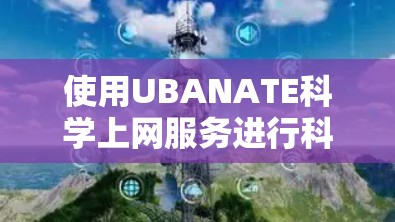 使用UBANATE科学上网服务进行科学计算和在线服务访问,以下是详细的步骤 使用UBANATE科学上网服务进行科学计算和在线服务访问,以下是详细的步骤