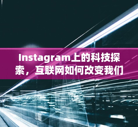 Instagram上的科技探索,互联网如何改变我们的生活方式 Instagram上的科技探索,互联网如何改变我们的生活方式