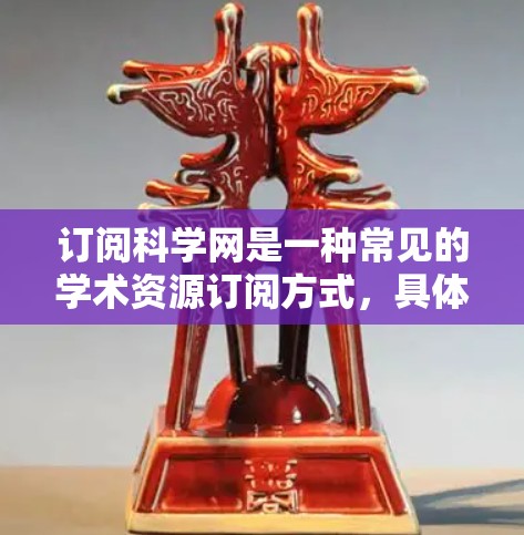 订阅科学网是一种常见的学术资源订阅方式，具体步骤如下