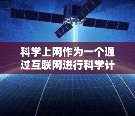 科学上网作为一个通过互联网进行科学计算和分享的平台,具有以下特点和功能 科学上网作为一个通过互联网进行科学计算和分享的平台,具有以下特点和功能