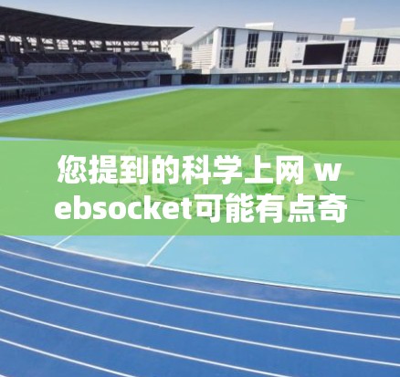 您提到的科学上网 websocket可能有点奇怪,但如果您指的是如何科学上网,或者在科学领域使用某种工具或设备上网,那么您可以考虑以下方法或工具 您提到的科学上网 websocket可能有点奇怪,但如果您指的是如何科学上网,或者在科学领域使用某种工具或设备上网,那么您可以考虑以下方法或工具