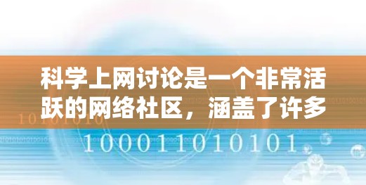 科学上网讨论是一个非常活跃的网络社区,涵盖了许多科学领域的内容,包括学术讨论、研究分享、技术交流以及科学新闻等。以下是一些关于科学上网讨论的建议和信息 科学上网讨论是一个非常活跃的网络社区,涵盖了许多科学领域的内容,包括学术讨论、研究分享、技术交流以及科学新闻等。以下是一些关于科学上网讨论的建议和信息