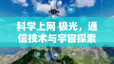 科学上网 极光,通信技术与宇宙探索的新篇章 科学上网 极光,通信技术与宇宙探索的新篇章