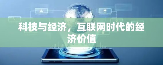 科技与经济,互联网时代的经济价值 科技与经济,互联网时代的经济价值