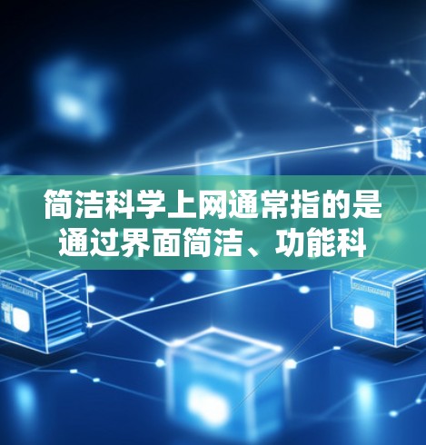 简洁科学上网通常指的是通过界面简洁、功能科学的搜索引擎工具来获取信息。以下是一些简洁科学上网的推荐工具和功能 简洁科学上网通常指的是通过界面简洁、功能科学的搜索引擎工具来获取信息。以下是一些简洁科学上网的推荐工具和功能