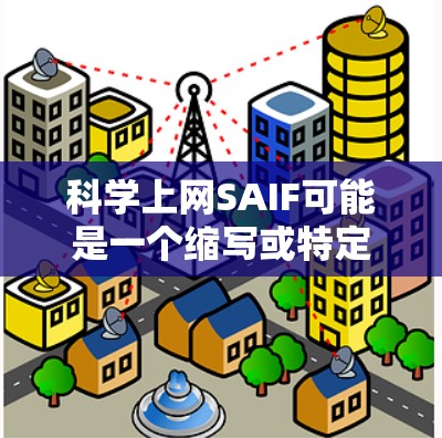 科学上网SAIF可能是一个缩写或特定术语,可能在特定领域或上下文中使用。以下是一些可能的解释和含义 科学上网SAIF可能是一个缩写或特定术语,可能在特定领域或上下文中使用。以下是一些可能的解释和含义