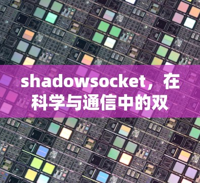 shadowsocket，在科学与通信中的双重价值