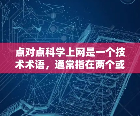 点对点科学上网是一个技术术语,通常指在两个或多个设备之间建立和保持双向通信,而不依赖于中心服务器。以下是对该术语的详细解释 点对点科学上网是一个技术术语,通常指在两个或多个设备之间建立和保持双向通信,而不依赖于中心服务器。以下是对该术语的详细解释