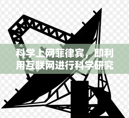 科学上网菲律宾,即利用互联网进行科学研究和学习的活动,是菲律宾在科学研究领域的重要组成部分。以下是对这一领域的总结和分析 科学上网菲律宾,即利用互联网进行科学研究和学习的活动,是菲律宾在科学研究领域的重要组成部分。以下是对这一领域的总结和分析