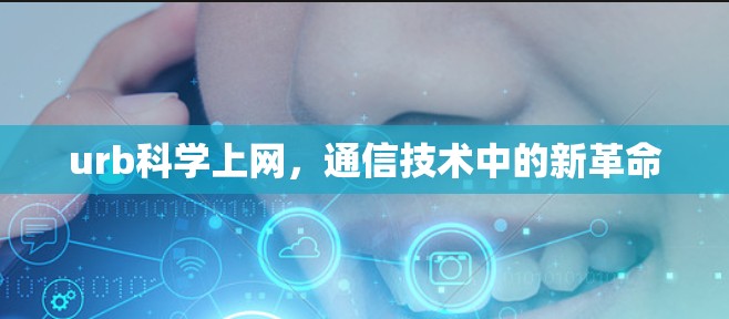 urb科学上网,通信技术中的新革命 urb科学上网,通信技术中的新革命