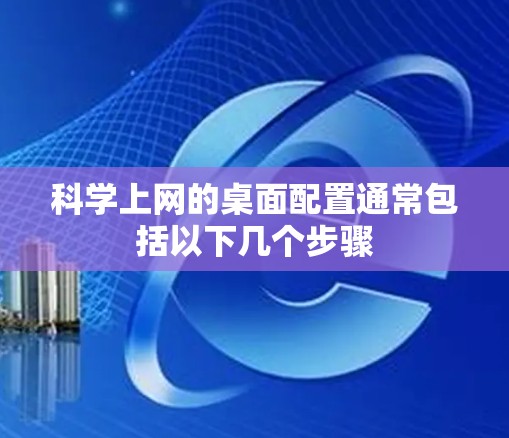 科学上网的桌面配置通常包括以下几个步骤 科学上网的桌面配置通常包括以下几个步骤