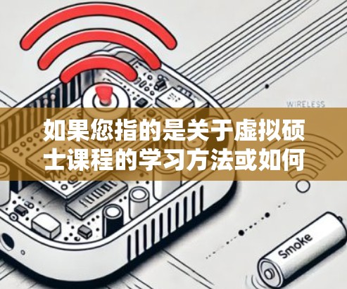 如果您指的是关于虚拟硕士课程的学习方法或如何通过网络平台学习科学,我可以提供一些相关信息。如果需要更具体的帮助,请提供更多细节,我会尽力为您解答! 如果您指的是关于虚拟硕士课程的学习方法或如何通过网络平台学习科学,我可以提供一些相关信息。如果需要更具体的帮助,请提供更多细节,我会尽力为您解答!