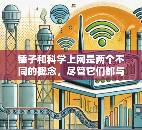 锤子和科学上网是两个不同的概念,尽管它们都与科技有关,但它们在具体含义和应用上有所不同。以下是它们的详细比较 锤子和科学上网是两个不同的概念,尽管它们都与科技有关,但它们在具体含义和应用上有所不同。以下是它们的详细比较