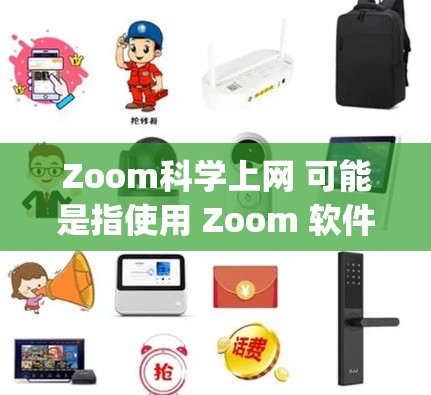 Zoom科学上网 可能是指使用 Zoom 软件进行科学计算和分析的工具。Zoom 是由 Google 开发的音频会议软件,但也可以用于科学计算和数据分析。以下是一些可能的解释和使用方法 Zoom科学上网 可能是指使用 Zoom 软件进行科学计算和分析的工具。Zoom 是由 Google 开发的音频会议软件,但也可以用于科学计算和数据分析。以下是一些可能的解释和使用方法