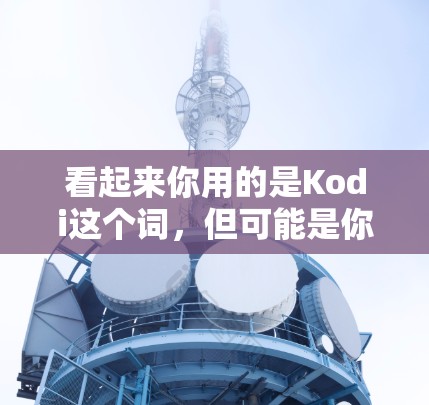 看起来你用的是Kodi这个词，但可能是你打错了符号。Kodi 是一个流行的工具，通常用于学习、项目管理、文档处理等。如果你指的是Kodi，它可能有多种功能，具体取决于你使用它来完成什么任务