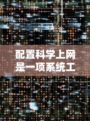 配置科学上网是一项系统工程,涉及多个步骤和工具的使用。以下是一个逐步指南,帮助您顺利配置科学上网 配置科学上网是一项系统工程,涉及多个步骤和工具的使用。以下是一个逐步指南,帮助您顺利配置科学上网