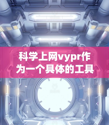 科学上网vypr作为一个具体的工具,可能具有以下几个特点和功能 科学上网vypr作为一个具体的工具,可能具有以下几个特点和功能