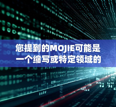 您提到的MOJIE可能是一个缩写或特定领域的术语。如果您指的是科学上网或科学计算,以下是一些可能的解释和建议 您提到的MOJIE可能是一个缩写或特定领域的术语。如果您指的是科学上网或科学计算,以下是一些可能的解释和建议