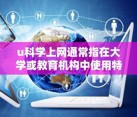 u科学上网通常指在大学或教育机构中使用特定的互联网平台或资源来获取科学知识和学习材料。以下是一个详细的问题解答 u科学上网通常指在大学或教育机构中使用特定的互联网平台或资源来获取科学知识和学习材料。以下是一个详细的问题解答