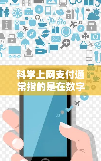 科学上网支付通常指的是在数字时代,通过科学手段和技术来实现支付过程。支付作为一种金融交易,主要涉及数字数据的传输和处理。以下是一些与科学上网支付相关的概念和应用 科学上网支付通常指的是在数字时代,通过科学手段和技术来实现支付过程。支付作为一种金融交易,主要涉及数字数据的传输和处理。以下是一些与科学上网支付相关的概念和应用