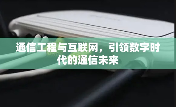 通信工程与互联网,引领数字时代的通信未来 通信工程与互联网,引领数字时代的通信未来